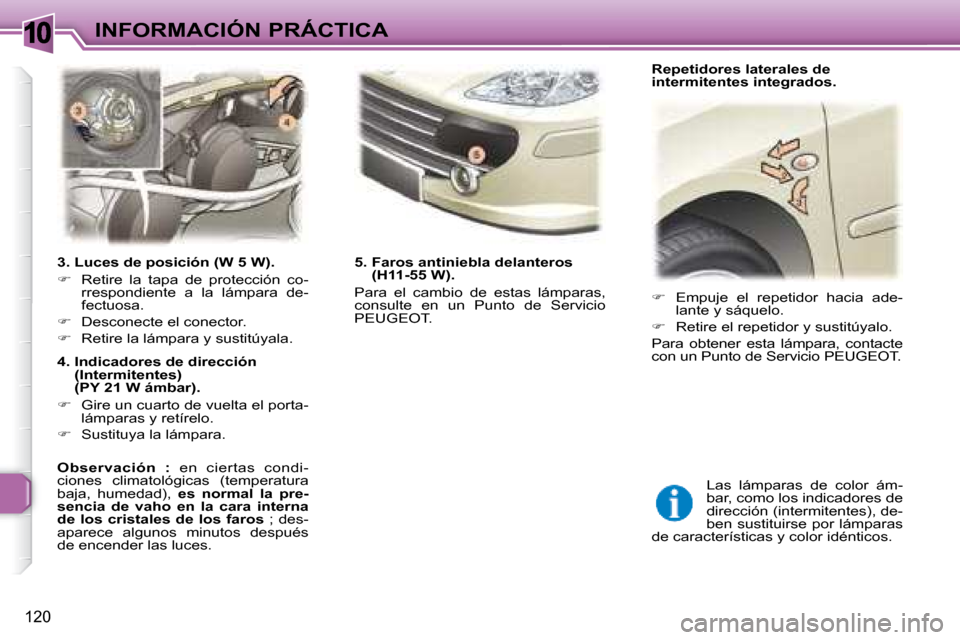 Peugeot 307 SW 2007.5  Manual del propietario (in Spanish) 10
120
INFORMACIÓN PRÁCTICA
�	�	�	�3�.�	�L�u�c�e�s�	�d�e�	�p�o�s�i�c�i�ó�n�	�(�W�	�5�	�W�)�.�	 
   
�    Retire  la  tapa  de  protección  co-
rrespondiente  a  la  lámpara  de- 
fectuosa. 
  