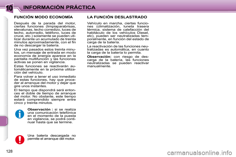 Peugeot 307 SW 2007.5  Manual del propietario (in Spanish) 10
128
INFORMACIÓN PRÁCTICA
  FUNCIÓN MODO ECONOMÍA 
 Después  de  la  parada  del  motor,  
ciertas  funciones  (limpiaparabrisas, 
elevalunas, techo corredizo, luces de 
techo,  autorradio,  te