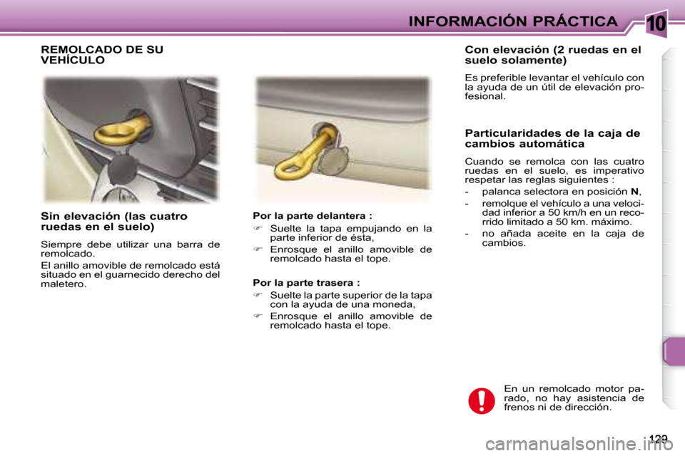 Peugeot 307 SW 2007.5  Manual del propietario (in Spanish) 10INFORMACIÓN PRÁCTICA
   Sin elevación (las cuatro  
�r�u�e�d�a�s�	�e�n�	�e�l�	�s�u�e�l�o�)�	 
 Siempre  debe  utilizar  una  barra  de  
remolcado.  
 El anillo amovible de remolcado está  
situ