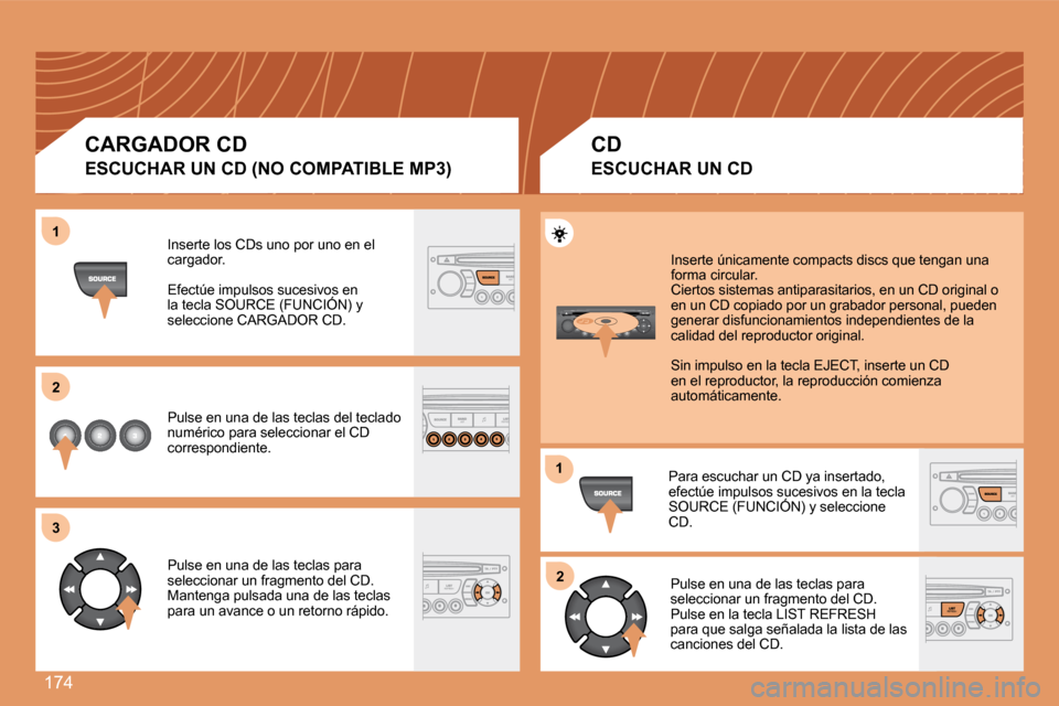 Peugeot 307 SW 2007.5  Manual del propietario (in Spanish) 174
1 
2 
3
12
Inserte los CDs uno por uno en el  
cargador. 
Efectúe impulsos sucesivos en  
la tecla SOURCE (FUNCIÓN) y 
seleccione CARGADOR CD. 
Pulse en una de las teclas del teclado  
numérico