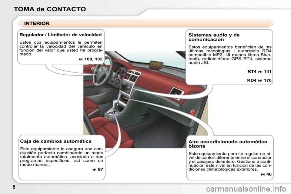 Peugeot 307 SW 2007.5  Manual del propietario (in Spanish) TOMA de CONTACTO
Aire acondicionado automático  
bizona 
Este equipamiento permite regular un ni- 
vel de confort diferente entre el conductor 
y el pasajero delantero. Gestiona a conti-
nuación est