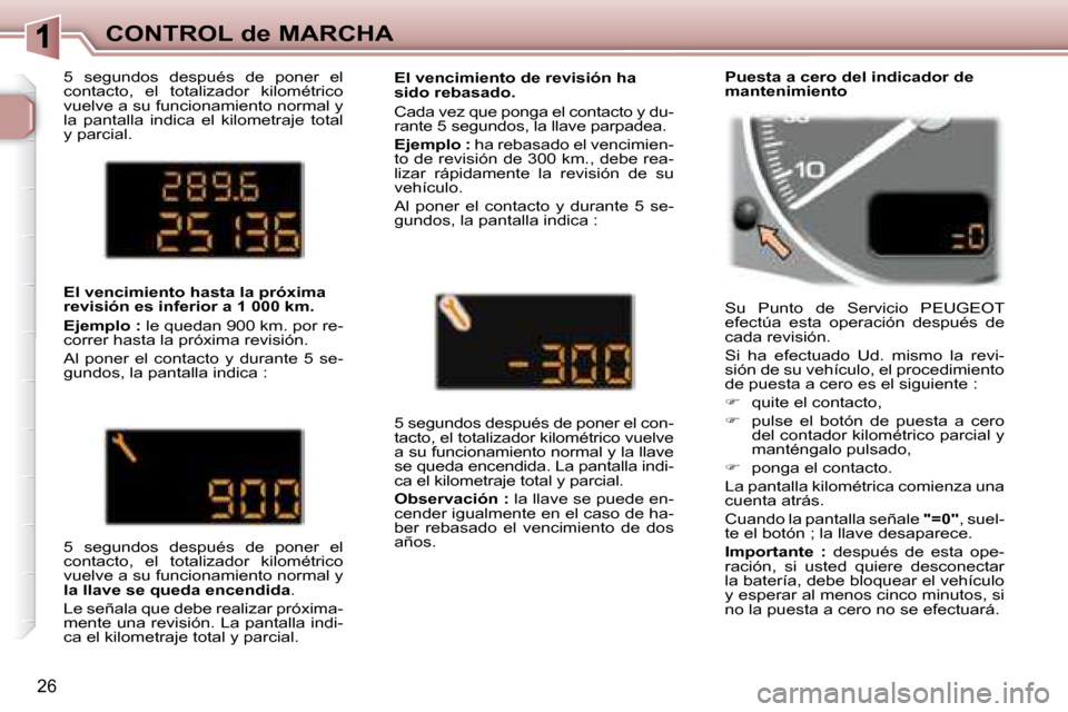Peugeot 307 SW 2007.5  Manual del propietario (in Spanish) 26
CONTROL de MARCHA
 5  segundos  después  de  poner  el  
contacto,  el  totalizador  kilométrico 
vuelve a su funcionamiento normal y 
la  pantalla  indica  el  kilometraje  total 
y parcial.   
