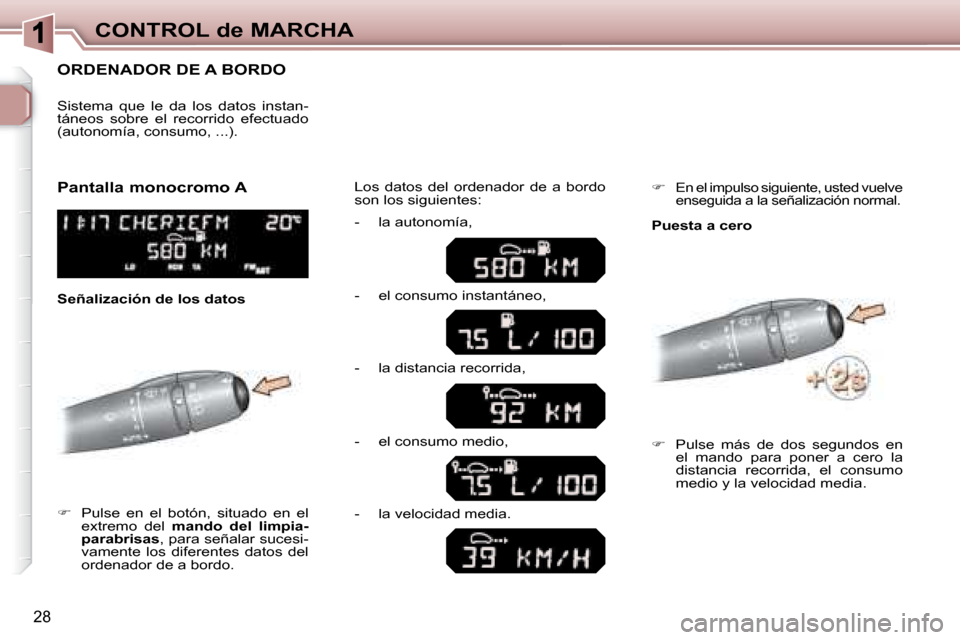 Peugeot 307 SW 2007.5  Manual del propietario (in Spanish) 28
CONTROL de MARCHA
      ORDENADOR DE A BORDO 
   
�      Pulse  en  el  botón,  situado  en  el 
extremo  del    mando  del  limpia-
parabrisas  , para señalar sucesi-
vamente  los  diferentes