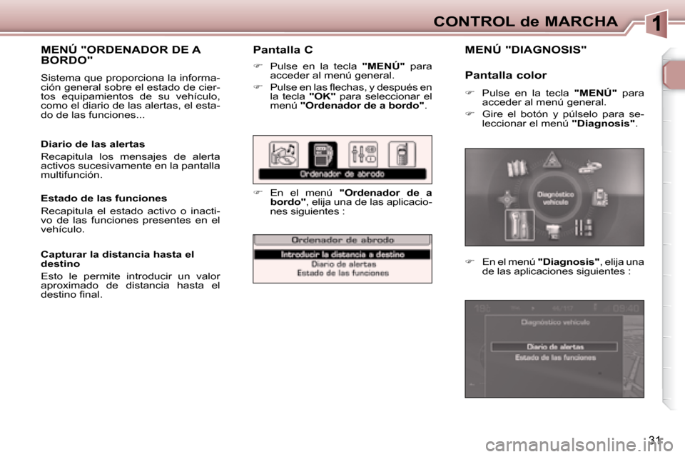 Peugeot 307 SW 2007.5  Manual del propietario (in Spanish) 31
CONTROL de MARCHA
   Pantalla C 
   
�    Pulse  en  la  tecla    "MENÚ"   para 
acceder al menú general. 
  
� � �  �P�u�l�s�e� �e�n� �l�a�s� �l� �e�c�h�a�s�,� �y� �d�e�s�p�u�é�s� �e�n� 
