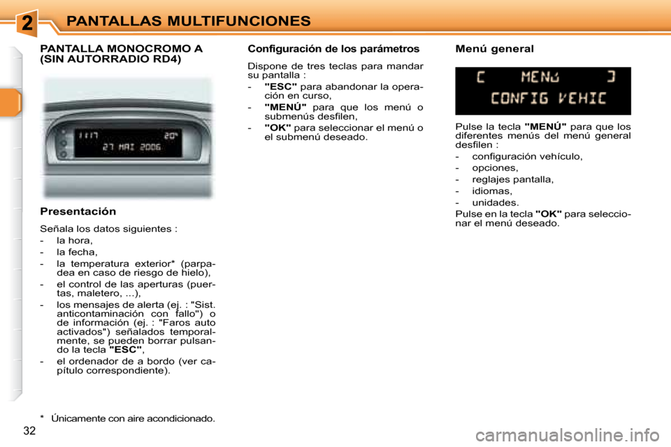 Peugeot 307 SW 2007.5  Manual del propietario (in Spanish) 32
PANTALLAS MULTIFUNCIONES
   Presentación  
 Señala los datos siguientes :  
   -   la hora, 
  -   la fecha,  
  -   la  temperatura  exterior *   (parpa- dea en caso de riesgo de hielo), 
  -   