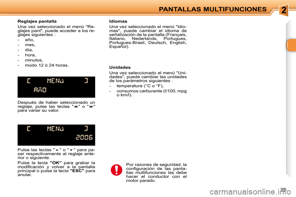 Peugeot 307 SW 2007.5  Manual del propietario (in Spanish) 35
PANTALLAS MULTIFUNCIONES
   Reglajes pantalla  
 Una  vez  seleccionado  el  menú    "Re- 
glajes pant", puede acceder a los re-
glajes siguientes :  
   -   año, 
  -   mes, 
  -   día, 
  -   