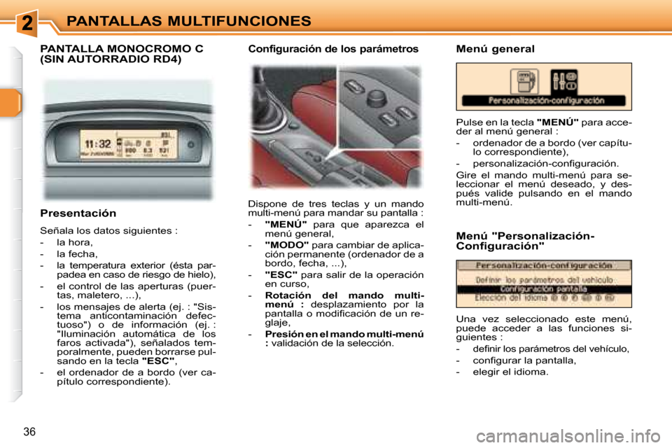 Peugeot 307 SW 2007.5  Manual del propietario (in Spanish) 36
PANTALLAS MULTIFUNCIONES
   Presentación  
 Señala los datos siguientes :  
   -   la hora, 
  -   la fecha, 
  -   la  temperatura  exterior  (ésta  par- padea en caso de riesgo de hielo), 
  -