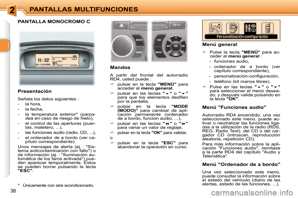 Peugeot 307 SW 2007.5  Manual del propietario (in Spanish) 38
PANTALLAS MULTIFUNCIONES
  PANTALLA MONOCROMO C  
   Mandos  
 A  partir  del  frontal  del  autorradio  
RD4, usted puede :  
   
�    pulsar  en  la  tecla    "MENÚ"   para 
acceder al   men�