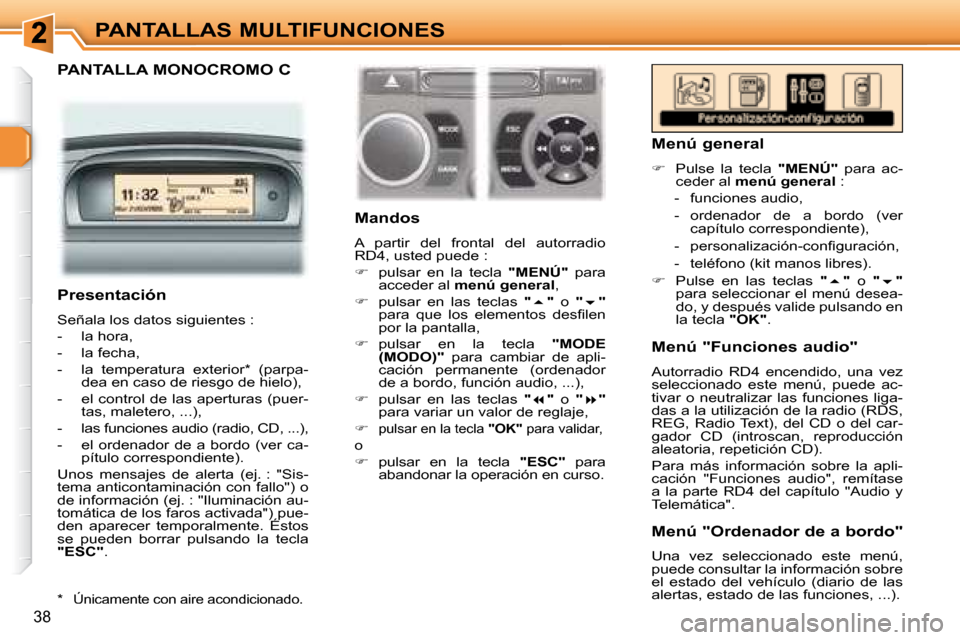 Peugeot 307 SW 2007.5  Manual del propietario (in Spanish) 38
PANTALLAS MULTIFUNCIONES
  PANTALLA MONOCROMO C  
   Mandos  
 A  partir  del  frontal  del  autorradio  
RD4, usted puede :  
   
�    pulsar  en  la  tecla    "MENÚ"   para 
acceder al   men