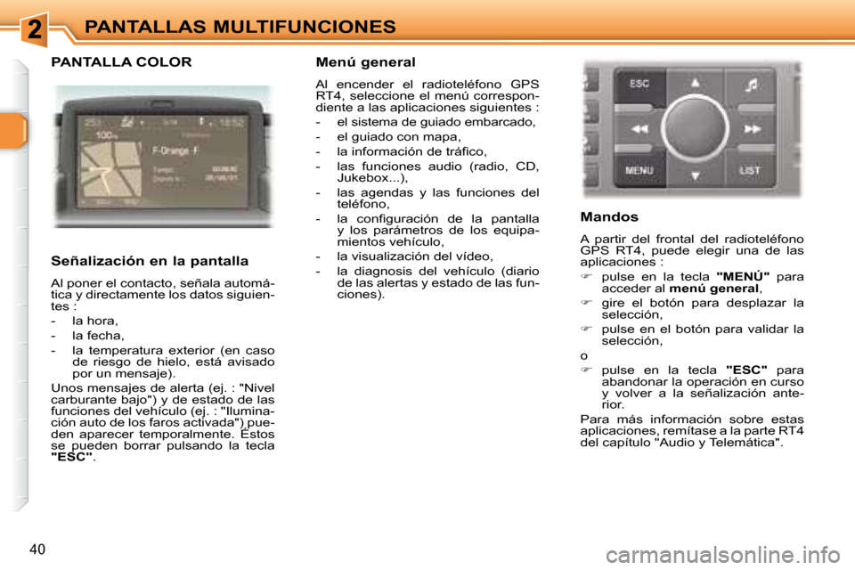 Peugeot 307 SW 2007.5  Manual del propietario (in Spanish) 40
PANTALLAS MULTIFUNCIONES
  PANTALLA COLOR  
   Señalización en la pantalla  
 Al poner el contacto, señala automá- 
tica y directamente los datos siguien-
tes :  
   -   la hora, 
  -   la fech