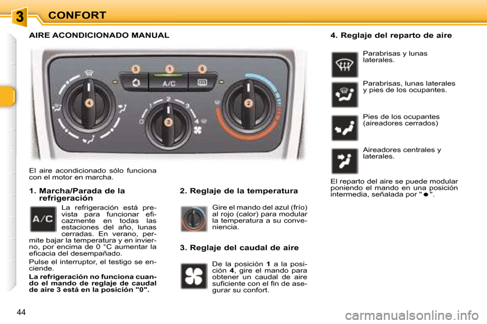 Peugeot 307 SW 2007.5  Manual del propietario (in Spanish) CONFORT
44
 El  aire  acondicionado  sólo  funciona  
con el motor en marcha.     2. Reglaje de la temperatura 
   1.  Marcha/Parada de la 
refrigeración 
 Gire el mando del azul (frío) 
�a�l� �r�o