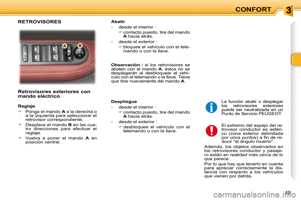 Peugeot 307 SW 2007.5  Manual del propietario (in Spanish) CONFORT
49
   Retrovisores exteriores con  
mando eléctrico   
   Reglaje  
   
�    Ponga el mando   A  a la derecha o 
a la izquierda para seleccionar el  
retrovisor correspondiente.  
  
� 