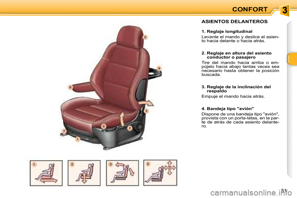 Peugeot 307 SW 2007.5  Manual del propietario (in Spanish) CONFORT
51
  ASIENTOS DELANTEROS   
   1. Reglaje longitudinal  
 Levante el mando y deslice el asien- 
to hacia delante o hacia atrás.    
   2.  Reglaje en altura del asiento conductor o pasajero 
