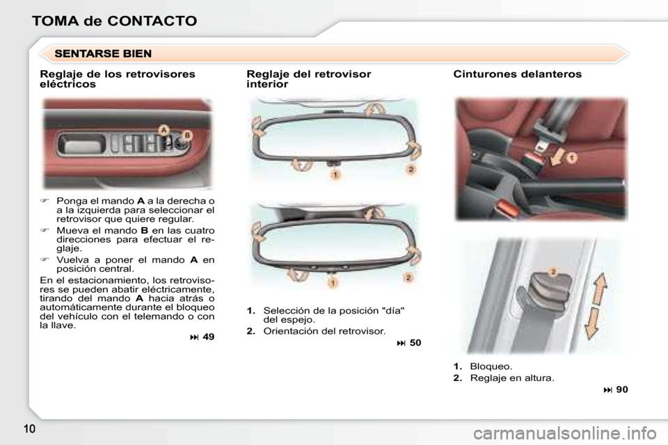Peugeot 307 SW 2007.5  Manual del propietario (in Spanish) TOMA de CONTACTOReglaje del retrovisor  
interiorCinturones delanteros
�� 
Ponga el mando  A a la derecha o 
a la izquierda para seleccionar el  
retrovisor que quiere regular.
��  Mueva el mand