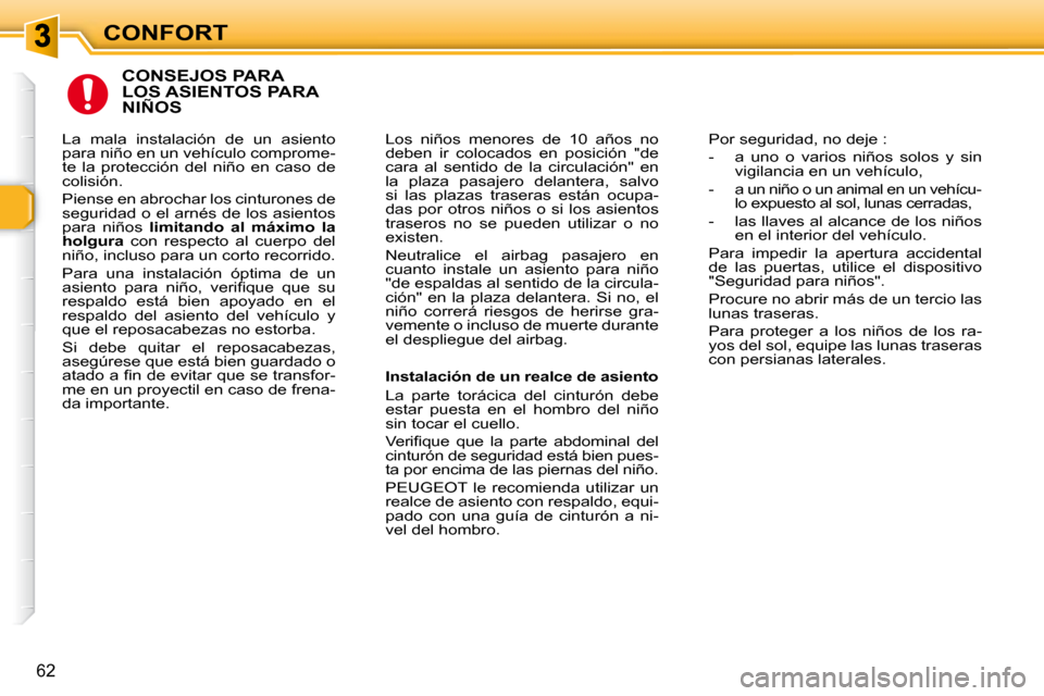 Peugeot 307 SW 2007.5  Manual del propietario (in Spanish) CONFORT
�6�2
  CONSEJOS PARA LOS ASIENTOS PARA NIÑOS 
 Los  niños  menores  de  10  años  no  
deben  ir  colocados  en  posición  "de 
cara  al  sentido  de  la  circulación"  en 
�l�a�  �p�l�a�