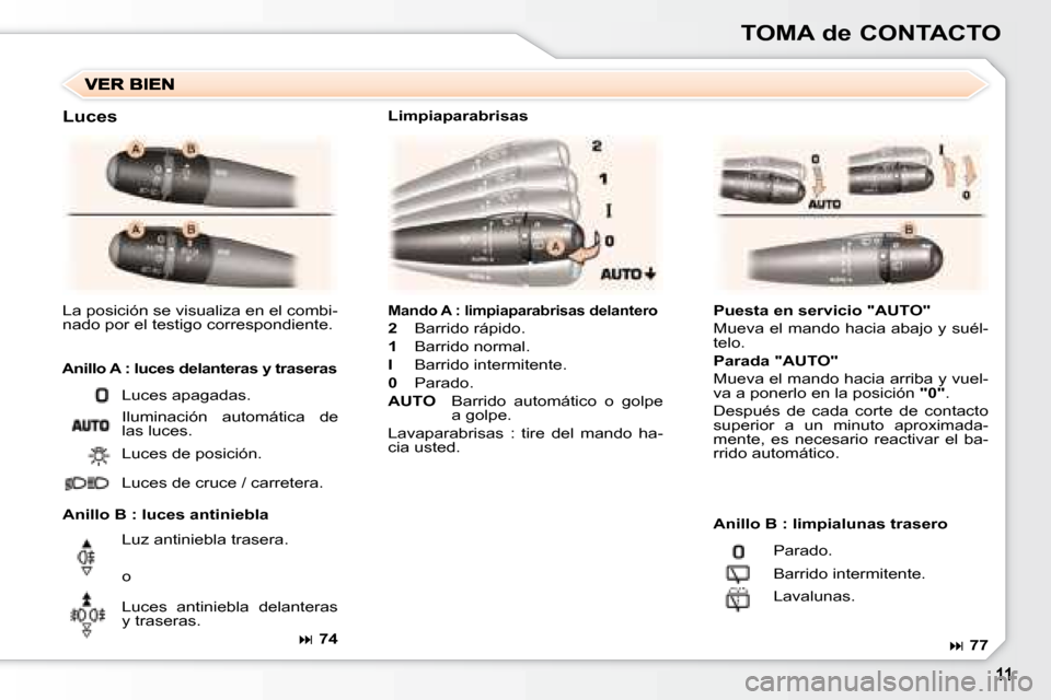 Peugeot 307 SW 2007.5  Manual del propietario (in Spanish) TOMA de CONTACTO
Mando A : limpiaparabrisas delantero
2    Barrido rápido.
1     Barrido normal.
I     Barrido intermitente.
0   Parado.
AUTO     Barrido  automático  o  golpe 
a golpe.
Lavaparabris