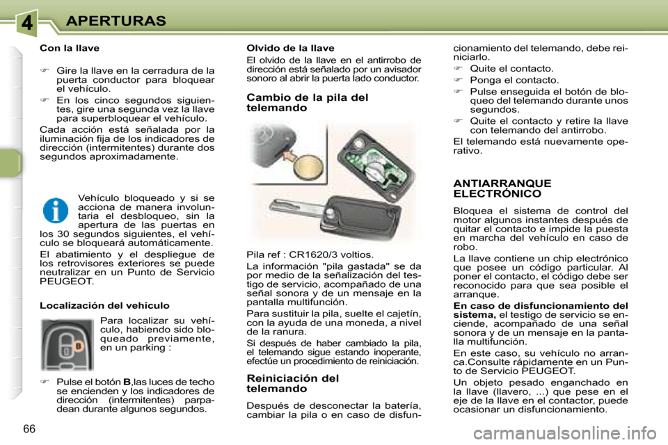 Peugeot 307 SW 2007.5  Manual del propietario (in Spanish) 66
APERTURAS
  ANTIARRANQUE ELECTRÓNICO   ANTIARRANQUE 
 Bloquea  el  sistema  de  control  del  
motor algunos instantes después de 
quitar el contacto e impide la puesta 
en  marcha  del  vehícul