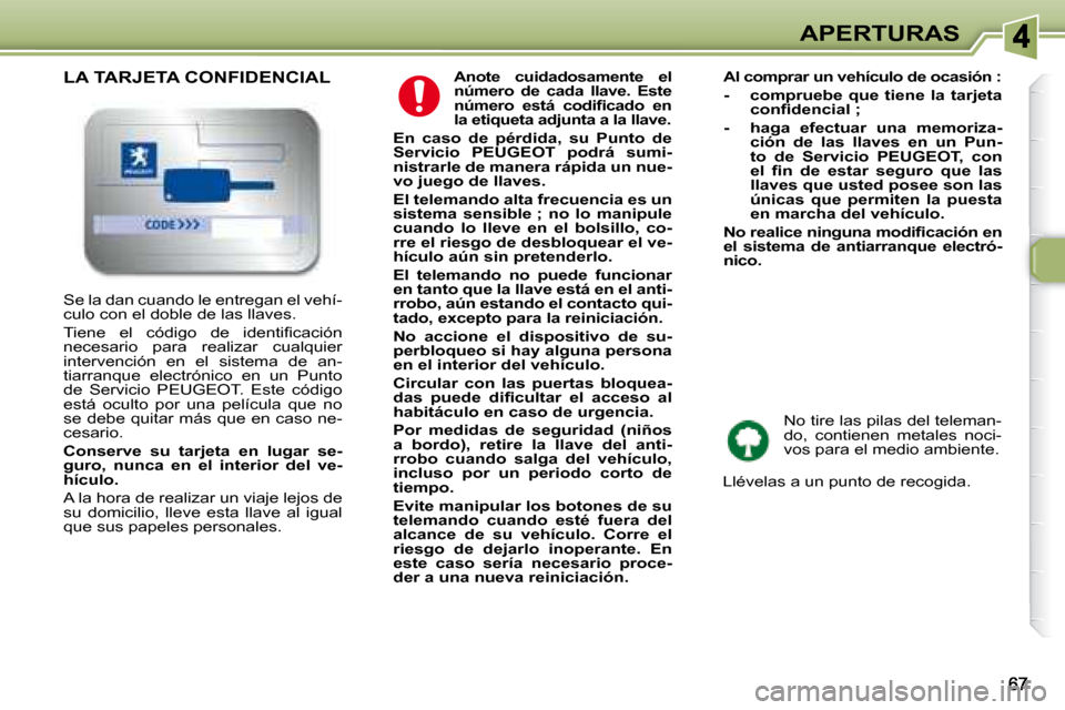 Peugeot 307 SW 2007.5  Manual del propietario (in Spanish) APERTURAS
  
Anote  cuidadosamente  el  
número  de  cada  llave.  Este 
�n�ú�m�e�r�o�	 �e�s�t�á�	 �c�o�d�i�i�	�c�a�d�o�	 �e�n�	
la etiqueta adjunta a la llave
.    
  
En  caso  de  pérdida,  su 