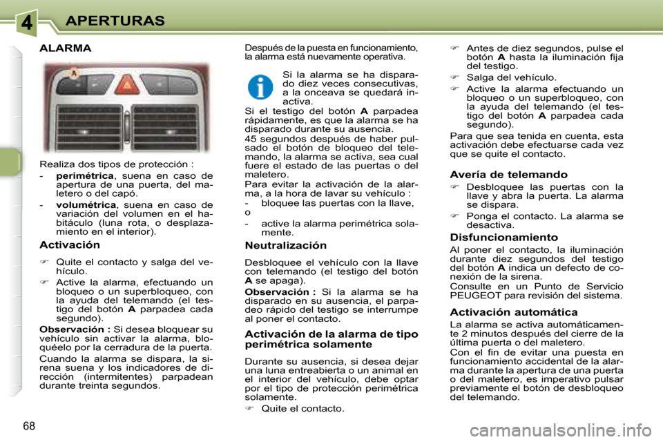 Peugeot 307 SW 2007.5  Manual del propietario (in Spanish) 68
APERTURAS
 Realiza dos tipos de protección :  
   -     perimétrica  ,  suena  en  caso  de 
apertura  de  una  puerta,  del  ma- 
letero o del capó. 
  -     volumétrica  ,  suena  en  caso  d