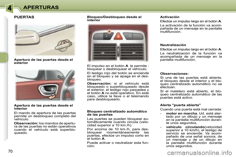 Peugeot 307 SW 2007.5  Manual del propietario (in Spanish) 70
APERTURAS
   Apertura de las puertas desde el  
interior  
 El mando de apertura de las puertas  
permite un desbloqueo completo del 
vehículo.  
  
Observación:   los mandos de apertu-
ra de las