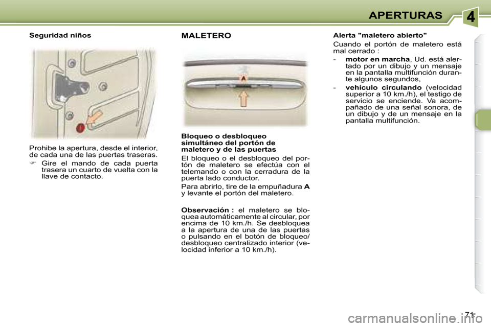 Peugeot 307 SW 2007.5  Manual del propietario (in Spanish) 71
APERTURAS
 Prohibe la apertura, desde el interior,  
de cada una de las puertas traseras.  
   
�    Gire  el  mando  de  cada  puerta 
trasera un cuarto de vuelta con la  
llave de contacto.   