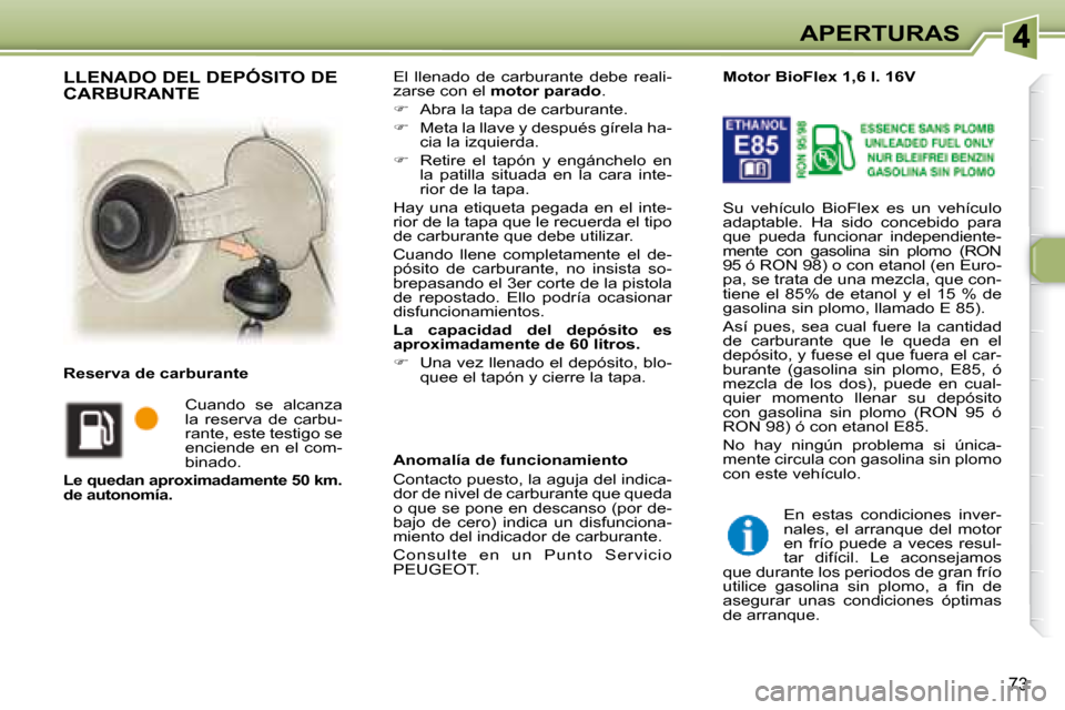 Peugeot 307 SW 2007.5  Manual del propietario (in Spanish) 73
APERTURAS
 El  llenado  de  carburante  debe  reali- 
zarse con el   motor parado  . 
   
�    Abra la tapa de carburante. 
  
�    Meta la llave y después gírela ha-
cia la izquierda. 
  
