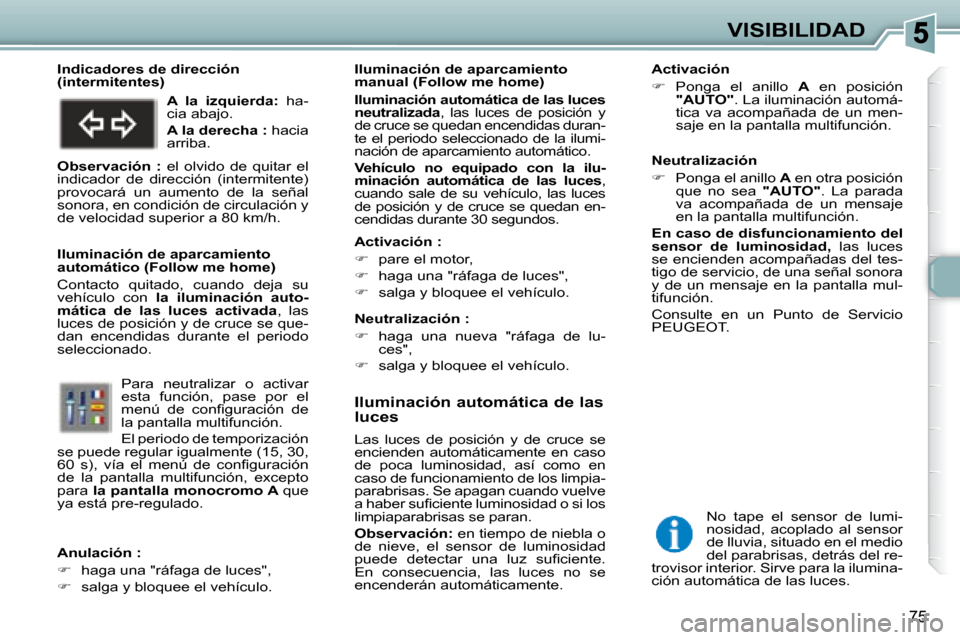 Peugeot 307 SW 2007.5  Manual del propietario (in Spanish) 75
VISIBILIDAD
   Iluminación automática de las  
luces  
 Las  luces  de  posición  y  de  cruce  se  
encienden  automáticamente  en  caso 
de  poca  luminosidad,  así  como  en 
caso de funcio