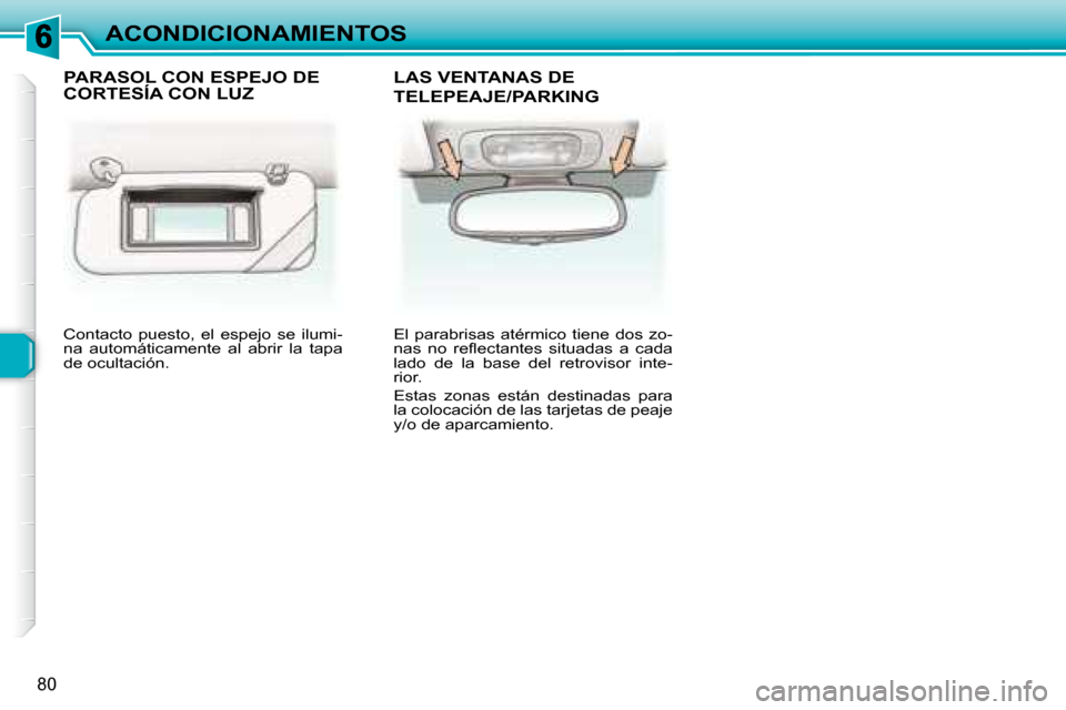 Peugeot 307 SW 2007.5  Manual del propietario (in Spanish) 80
ACONDICIONAMIENTOS
 Contacto  puesto,  el  espejo  se  ilumi- 
na  automáticamente  al  abrir  la  tapa 
de ocultación.     El  parabrisas  atérmico  tiene  dos  zo-
�n�a�s�  �n�o�  �r�e�l� �e�c
