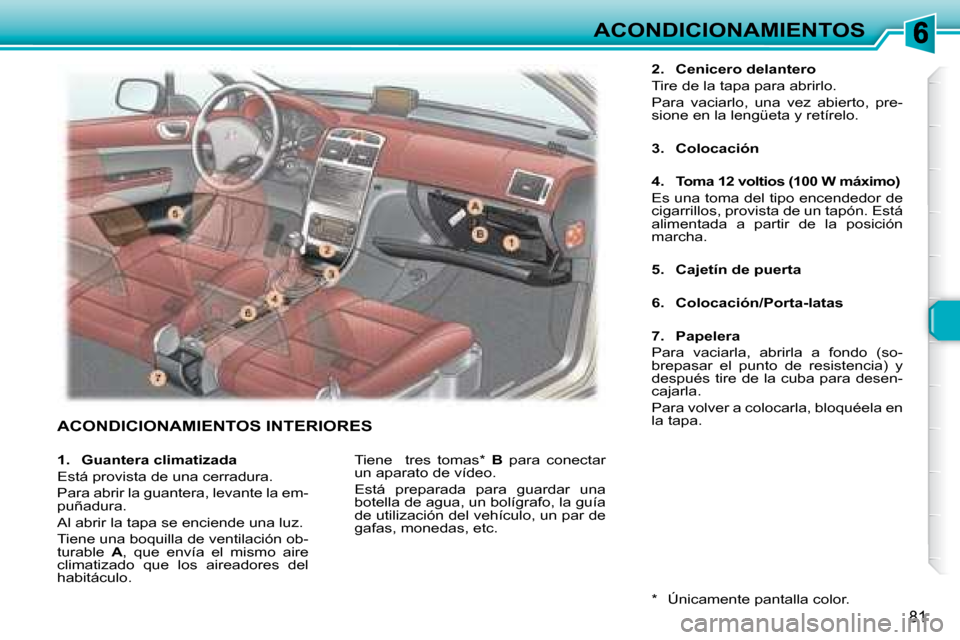 Peugeot 307 SW 2007.5  Manual del propietario (in Spanish) 81
ACONDICIONAMIENTOS
 ACONDICIONAMIENTOS INTERIORES 
  
2.     Cenicero delantero    
Tire de la tapa para abrirlo.   
Para  vaciarlo,  una  vez  abierto,  pre- 
sione en la lengüeta y retírelo.  
