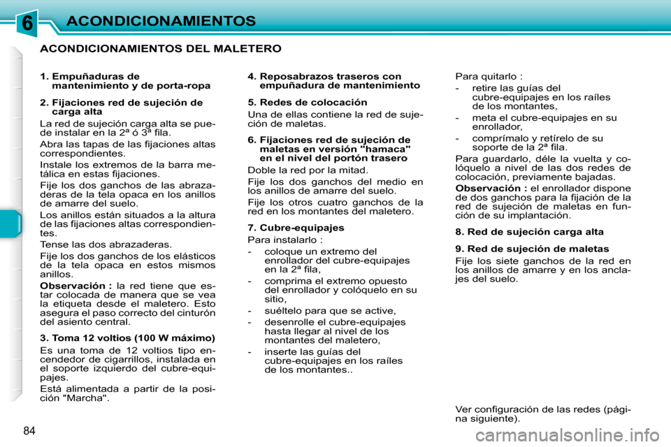 Peugeot 307 SW 2007.5  Manual del propietario (in Spanish) 84
ACONDICIONAMIENTOS
  ACONDICIONAMIENTOS DEL MALETERO   
   4.  Reposabrazos traseros con empuñadura de mantenimiento   
   5. Redes de colocación  
 Una de ellas contiene la red de suje- 
ción d