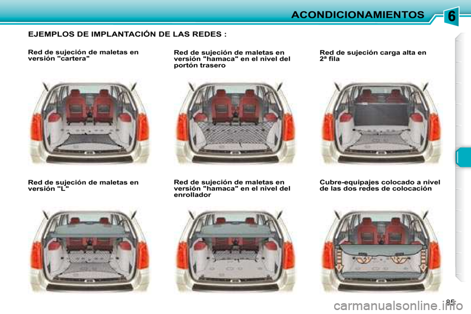 Peugeot 307 SW 2007.5  Manual del propietario (in Spanish) 85
ACONDICIONAMIENTOS
   EJEMPLOS DE IMPLANTACIÓN DE LAS REDES :  
   Red de sujeción de maletas en  
versión "cartera"     
   Red de sujeción de maletas en  
versión "L"       Red de sujeción 