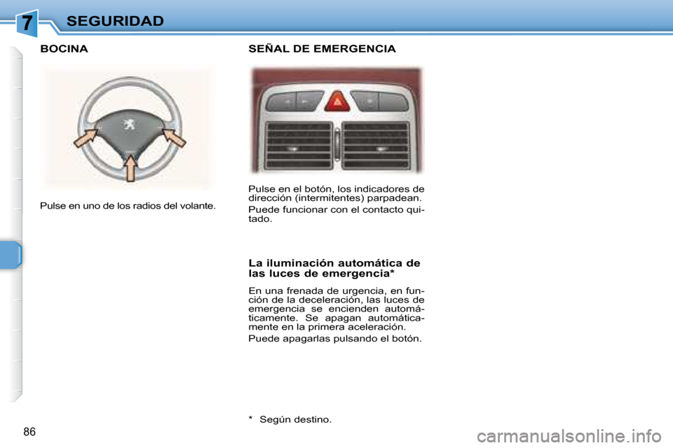 Peugeot 307 SW 2007.5  Manual del propietario (in Spanish) 86
SEGURIDAD Pulse en el botón, los indicadores de  
dirección (intermitentes) parpadean.  
 Puede funcionar con el contacto qui- 
tado.  
 Pulse en uno de los radios del volante.  
  La iluminació