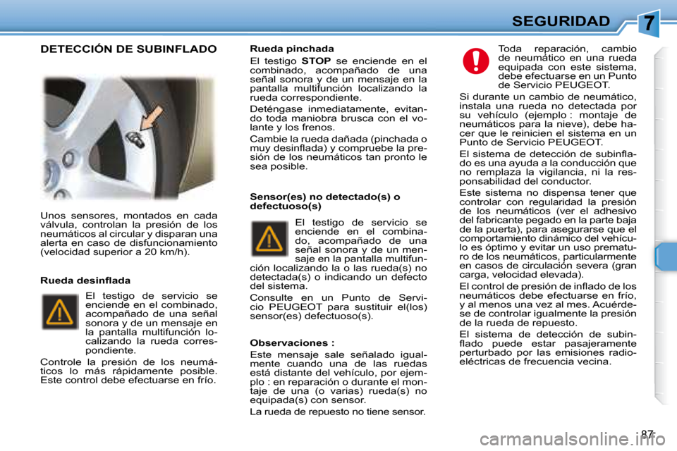 Peugeot 307 SW 2007.5  Manual del propietario (in Spanish) 87
SEGURIDAD
 Unos  sensores,  montados  en  cada  
válvula,  controlan  la  presión  de  los 
neumáticos al circular y disparan una 
alerta  en  caso  de  disfuncionamiento 
(velocidad superior a 