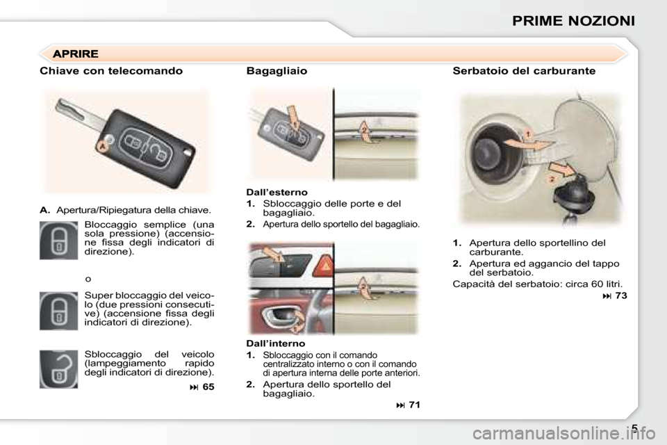 Peugeot 307 SW 2007.5  Manuale del proprietario (in Italian) PRIME NOZIONI
�S�e�r�b�a�t�o�i�o�	�d�e�l�	�c�a�r�b�u�r�a�n�t�e
Dall’esterno 
1.   Sbloccaggio delle porte e del 
bagagliaio.
2.  
Apertura dello sportello del bagagliaio.
�C�h�i�a�v�e�	�c�o�n�	�t�e�
