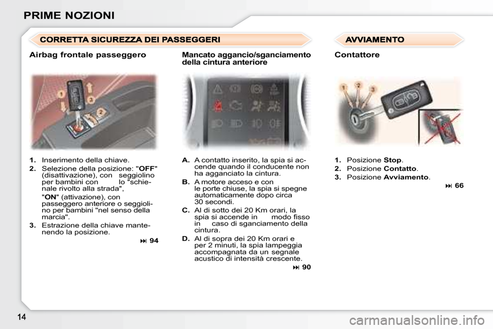 Peugeot 307 SW 2007.5  Manuale del proprietario (in Italian) PRIME NOZIONI1.   Inserimento della chiave.
2.   Selezione della posizione: " OFF" 
(disattivazione), con  seggiolino  
per bambini con  lo "schie-
nale rivolto alla strada", 
  " ON" (attivazione), c