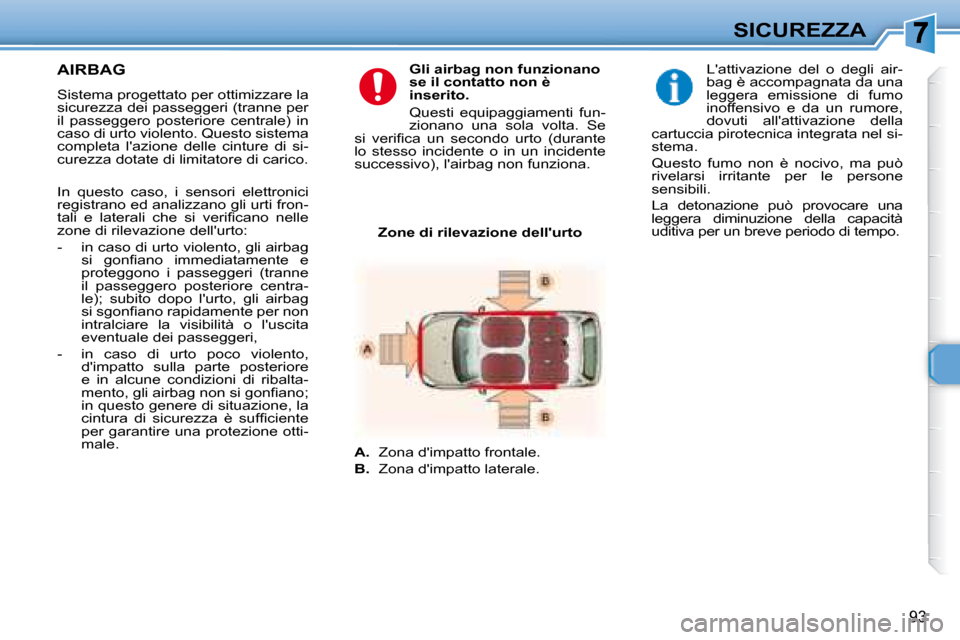 Peugeot 307 SW 2007.5  Manuale del proprietario (in Italian) 93
SICUREZZA
   AIRBAG   
  Sistema progettato per ottimizzare la  
sicurezza dei passeggeri (tranne per 
il  passeggero  posteriore  centrale)  in 
caso di urto violento. Questo sistema 
completa  l
