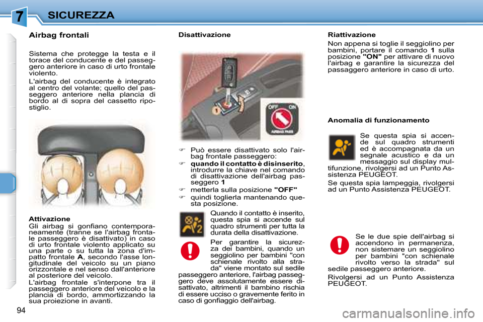 Peugeot 307 SW 2007.5  Manuale del proprietario (in Italian) 94
SICUREZZA
 Sistema  che  protegge  la  testa  e  il  
torace del conducente e del passeg-
gero anteriore in caso di urto frontale 
violento.  
 Lairbag  del  conducente  è  integrato  
al centro 