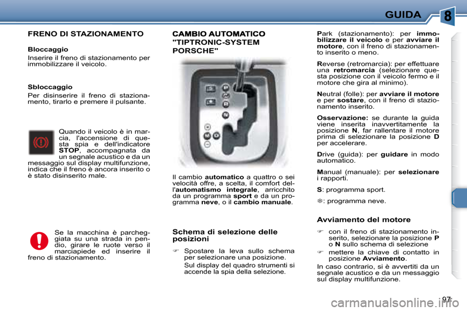 Peugeot 307 SW 2007.5  Manuale del proprietario (in Italian) 97
GUIDA
  FRENO DI STAZIONAMENTO   
�	�	�	�B�l�o�c�c�a�g�g�i�o�	 
 Inserire il freno di stazionamento per  
immobilizzare il veicolo.    Quando il veicolo è in mar-
cia,  laccensione  di  que-
sta 