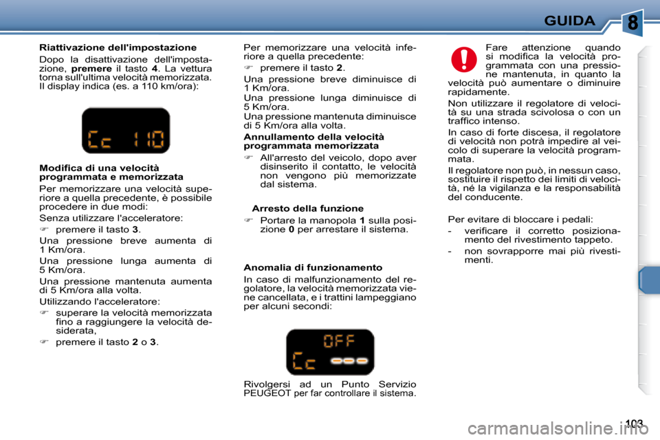Peugeot 307 SW 2007.5  Manuale del proprietario (in Italian) GUIDA
�	�	�A�n�n�u�l�l�a�m�e�n�t�o�	�d�e�l�l�a�	�v�e�l�o�c�i�t�à�	 
programmata memorizzata  
   
�    Allarresto  del  veicolo,  dopo  aver 
disinserito  il  contatto,  le  velocità  
non  veng