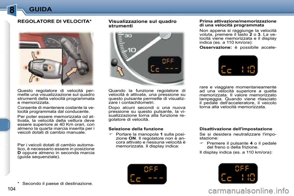 Peugeot 307 SW 2007.5  Manuale del proprietario (in Italian) 104
GUIDA
 Questo  regolatore  di  velocità  per- 
mette una visualizzazione sul quadro 
strumenti della velocità programmata 
e memorizzata.  
 
Consente di mantenere costante la ve- 
locità progr