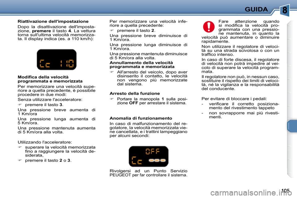Peugeot 307 SW 2007.5  Manuale del proprietario (in Italian) GUIDA
�	�	�R�i�a�t�t�i�v�a�z�i�o�n�e�	�d�e�l�l��i�m�p�o�s�t�a�z�i�o�n�e�	 
 Dopo  la  disattivazione  dellimposta- 
zione,    premere    il  tasto   4 .  La  vettura 
torna  sullultima  velocità  