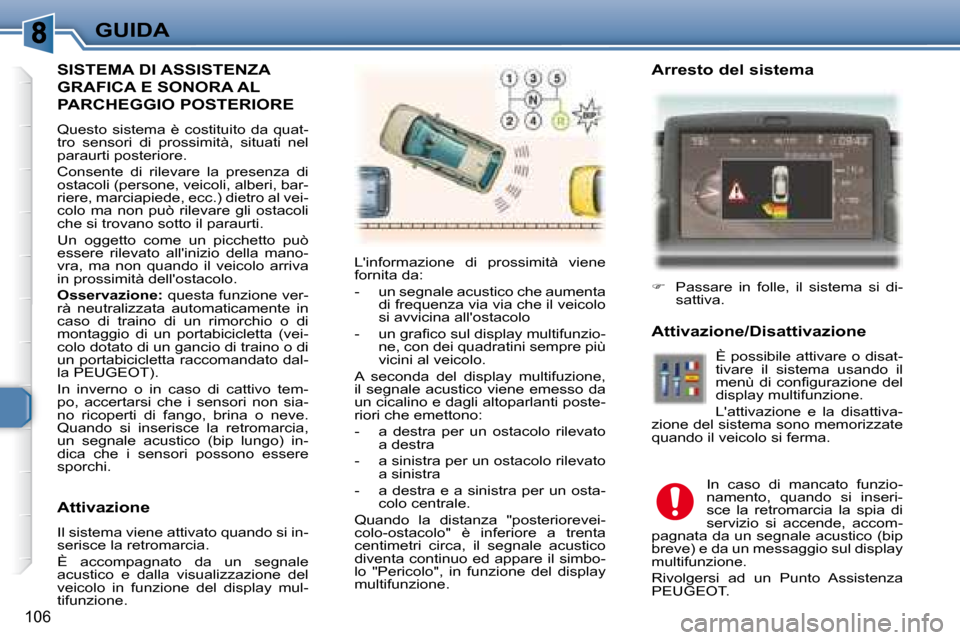 Peugeot 307 SW 2007.5  Manuale del proprietario (in Italian) 106
GUIDA
  SISTEMA DI ASSISTENZA 
GRAFICA E SONORA AL 
PARCHEGGIO POSTERIORE 
 Questo  sistema  è  costituito  da  quat- 
tro  sensori  di  prossimità,  situati  nel 
paraurti posteriore.  
 Consen