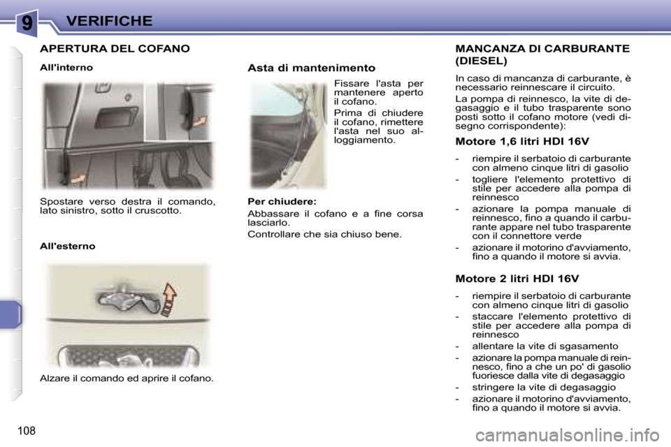 Peugeot 307 SW 2007.5  Manuale del proprietario (in Italian) 108
VERIFICHE
 Spostare  verso  destra  il  comando,  
lato sinistro, sotto il cruscotto.    
 Alzare il comando ed aprire il cofano.        Asta di mantenimento 
  MANCANZA DI CARBURANTE 
�(�D�I�E�S�