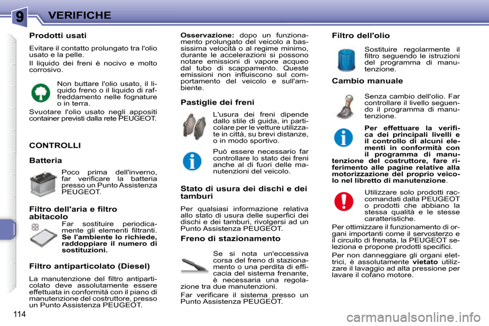 Peugeot 307 SW 2007.5  Manuale del proprietario (in Italian) 114
VERIFICHE
 CONTROLLI 
 Se  si  nota  uneccessiva  
corsa del freno di staziona-
�m�e�n�t�o� �o� �u�n�a� �p�e�r�d�i�t�a� �d�i� �e�f�i� �-
cacia  del  sistema  frenante, 
è  necessaria  una  regol
