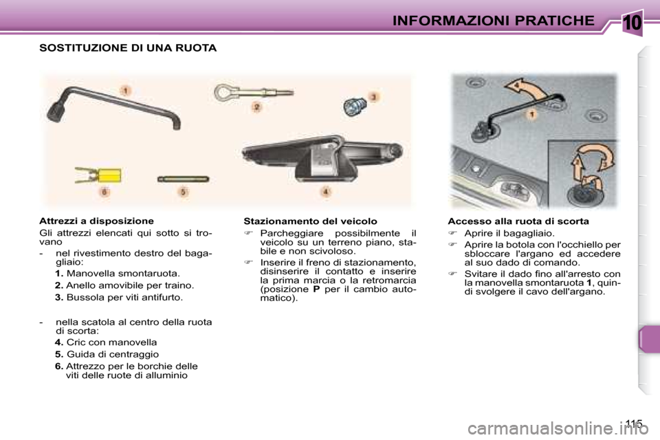 Peugeot 307 SW 2007.5  Manuale del proprietario (in Italian) 10
115
INFORMAZIONI PRATICHE
�	�	�	�S�t�a�z�i�o�n�a�m�e�n�t�o�	�d�e�l�	�v�e�i�c�o�l�o�	 
   
�    Parcheggiare  possibilmente  il 
veicolo  su  un  terreno  piano,  sta- 
bile e non scivoloso. 
  
