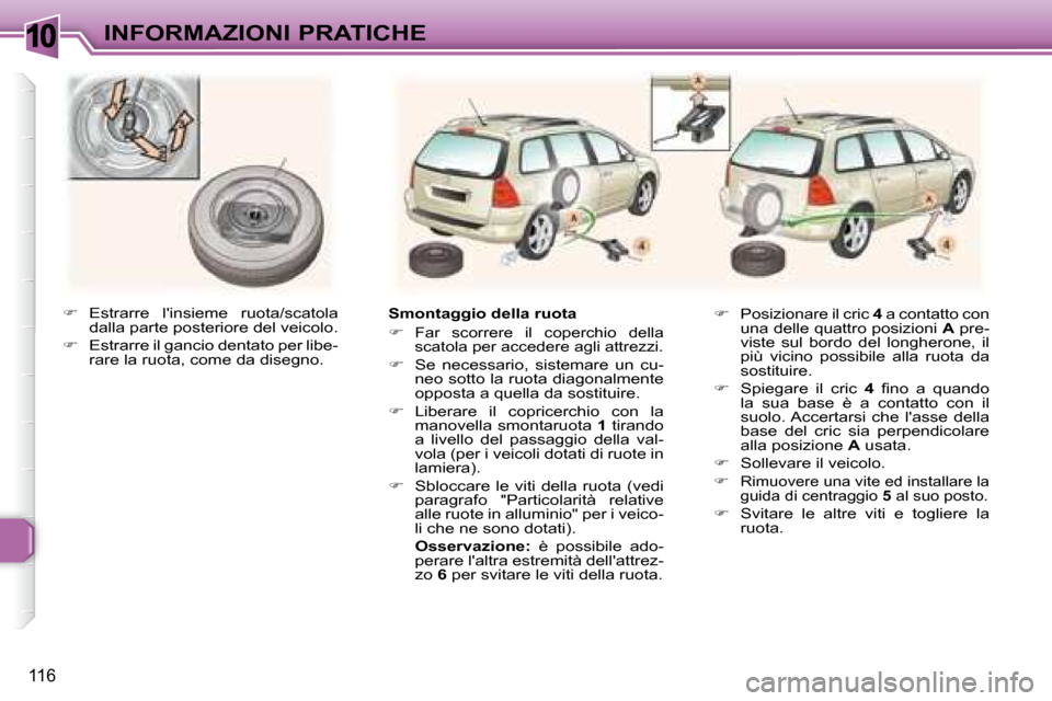 Peugeot 307 SW 2007.5  Manuale del proprietario (in Italian) 10
116
INFORMAZIONI PRATICHE
  
�    Estrarre  linsieme  ruota/scatola 
dalla parte posteriore del veicolo. 
  
�    Estrarre il gancio dentato per libe-
rare la ruota, come da disegno.      �	