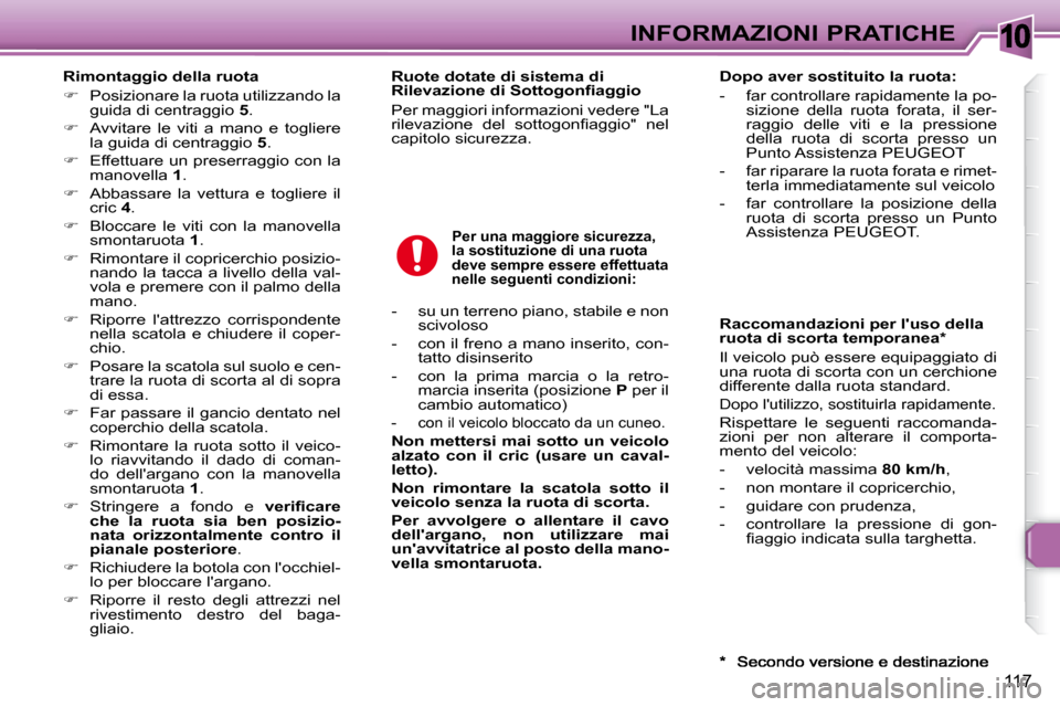 Peugeot 307 SW 2007.5  Manuale del proprietario (in Italian) 10
117
INFORMAZIONI PRATICHE
�	�	�	�R�i�m�o�n�t�a�g�g�i�o�	�d�e�l�l�a�	�r�u�o�t�a�	 
   
�    Posizionare la ruota utilizzando la 
guida di centraggio   5 . 
  
�    Avvitare  le  viti  a  mano 