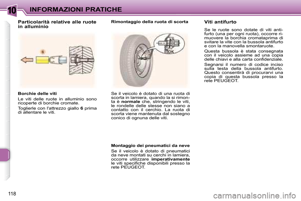 Peugeot 307 SW 2007.5  Manuale del proprietario (in Italian) 10
118
INFORMAZIONI PRATICHE
�	�	�	�B�o�r�c�h�i�e�	�d�e�l�l�e�	�v�i�t�i�	 
 Le  viti  delle  ruote  in  alluminio  sono  
ricoperte di borchie cromate.  
 Toglierle con lattrezzo giallo   6  prima 
d