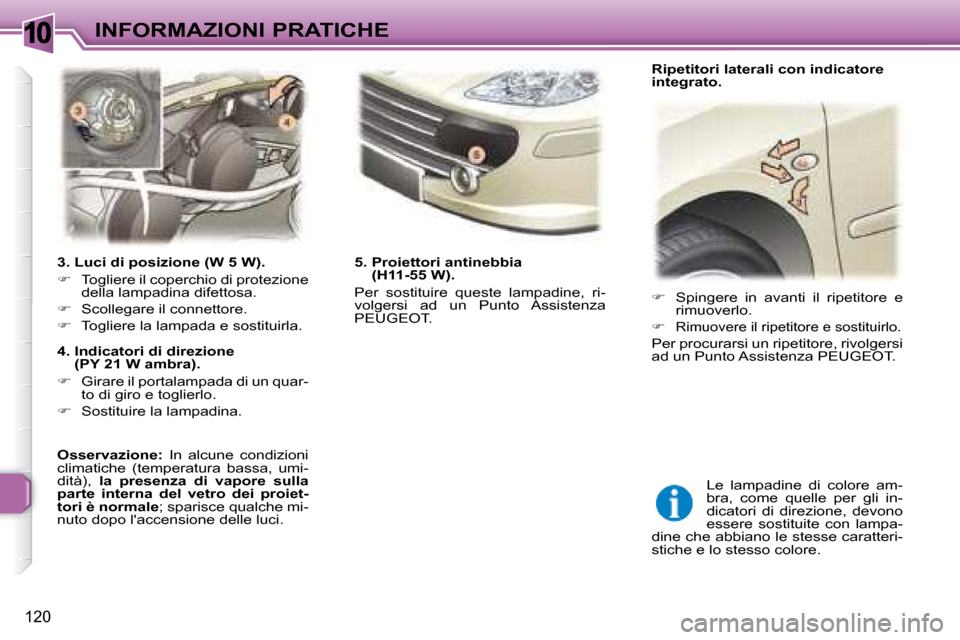 Peugeot 307 SW 2007.5  Manuale del proprietario (in Italian) 10
120
INFORMAZIONI PRATICHE
�	�	�	�3�.�	�L�u�c�i�	�d�i�	�p�o�s�i�z�i�o�n�e�	�(�W�	�5�	�W�)�.�	 
   
�    Togliere il coperchio di protezione 
della lampadina difettosa. 
  
�    Scollegare il c