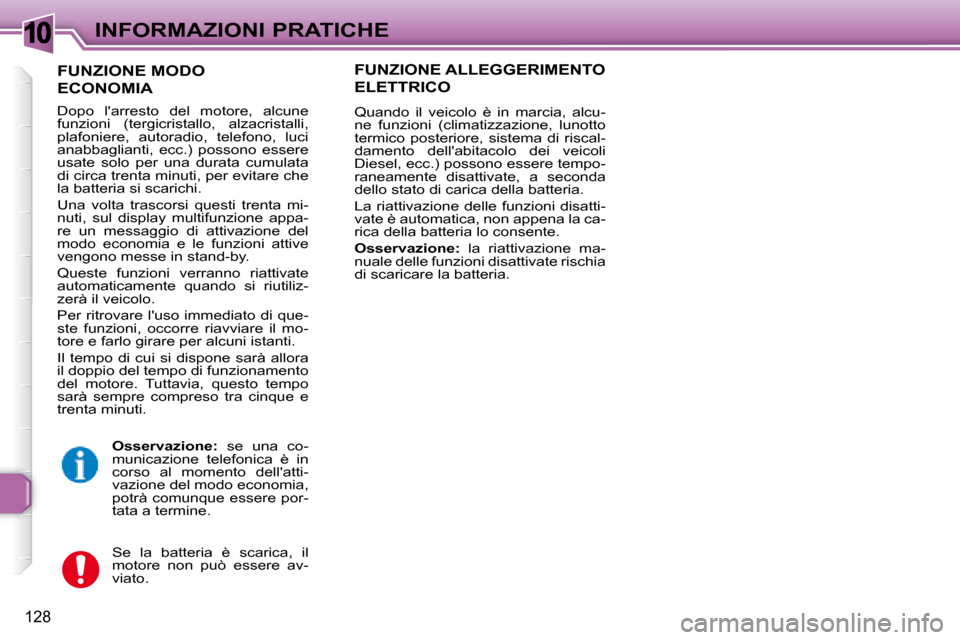 Peugeot 307 SW 2007.5  Manuale del proprietario (in Italian) 10
128
INFORMAZIONI PRATICHE
    FUNZIONE MODO
ECONOMIA 
 Dopo  larresto  del  motore,  alcune  
funzioni  (tergicristallo,  alzacristalli, 
plafoniere,  autoradio,  telefono,  luci 
anabbaglianti,  